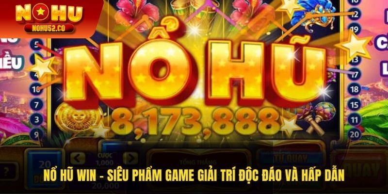 Nổ Hũ Win - Siêu Phẩm Game Giải Trí Độc Đáo Hấp Dẫn